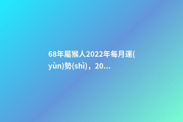68年屬猴人2022年每月運(yùn)勢(shì)，2022年屬猴人的運(yùn)程 68年屬猴女2022 年每月運(yùn)勢(shì)，1968年屬猴2022 年陰歷10月運(yùn)-第1張-觀點(diǎn)-玄機(jī)派